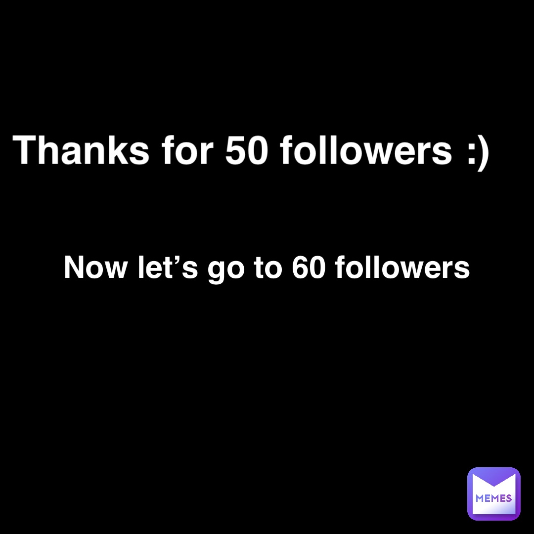 Thanks for 50 followers:) Thanks for 50 followers :) Now let’s go to 60 followers