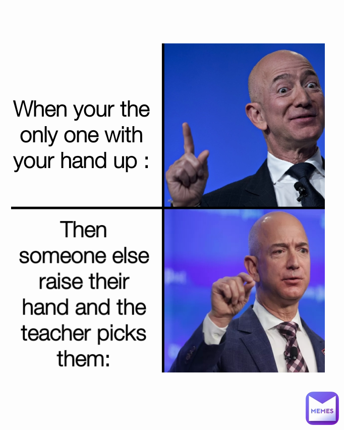 When your the only one with your hand up : Then someone else raise their hand and the teacher picks them: