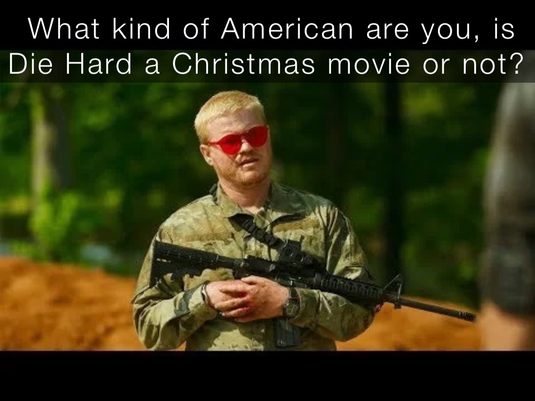 What kind of American are you, is Die Hard a Christmas movie or not?