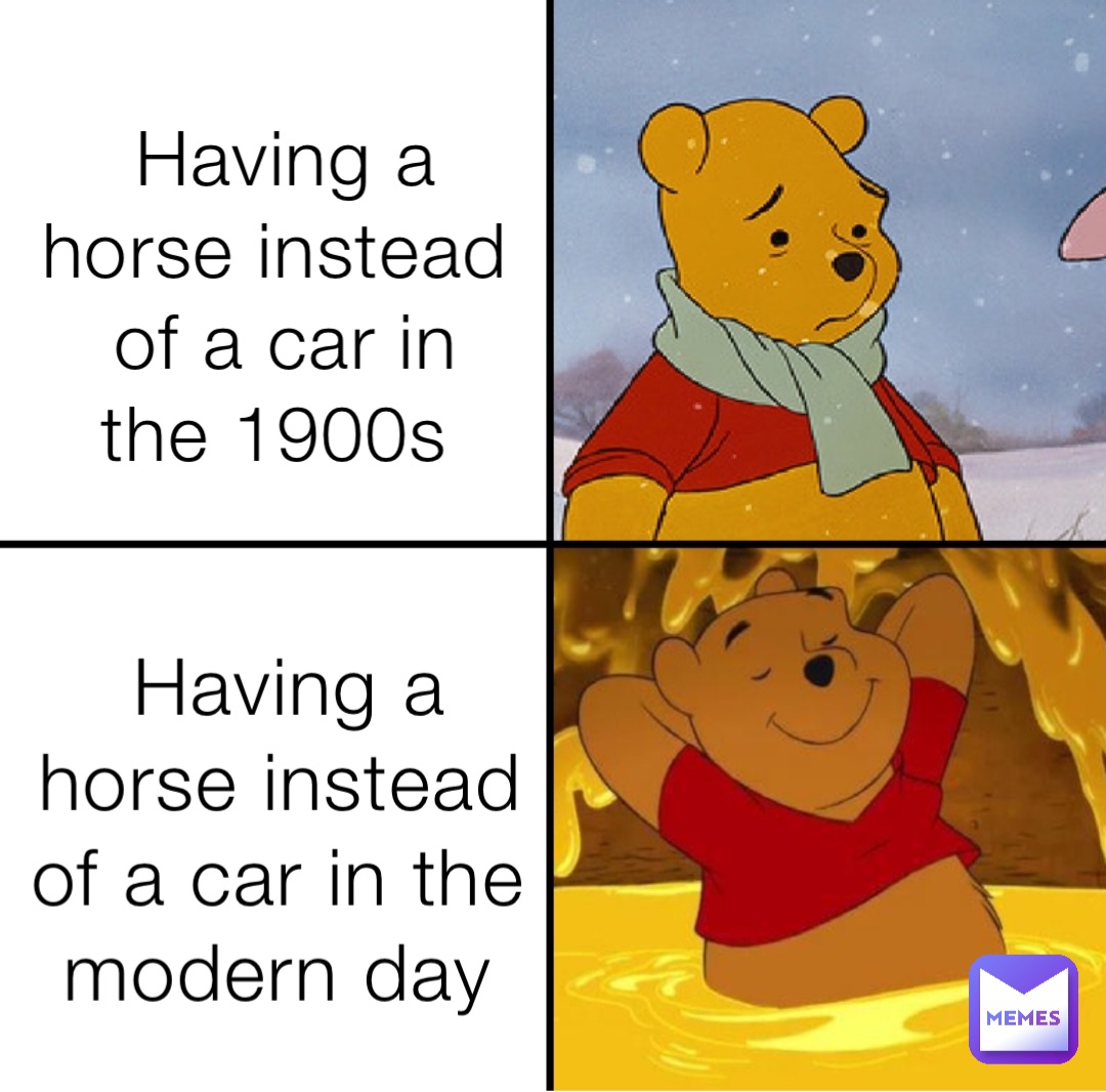 Having a horse instead of a car in the 1900s Having a horse instead of a car in the modern day