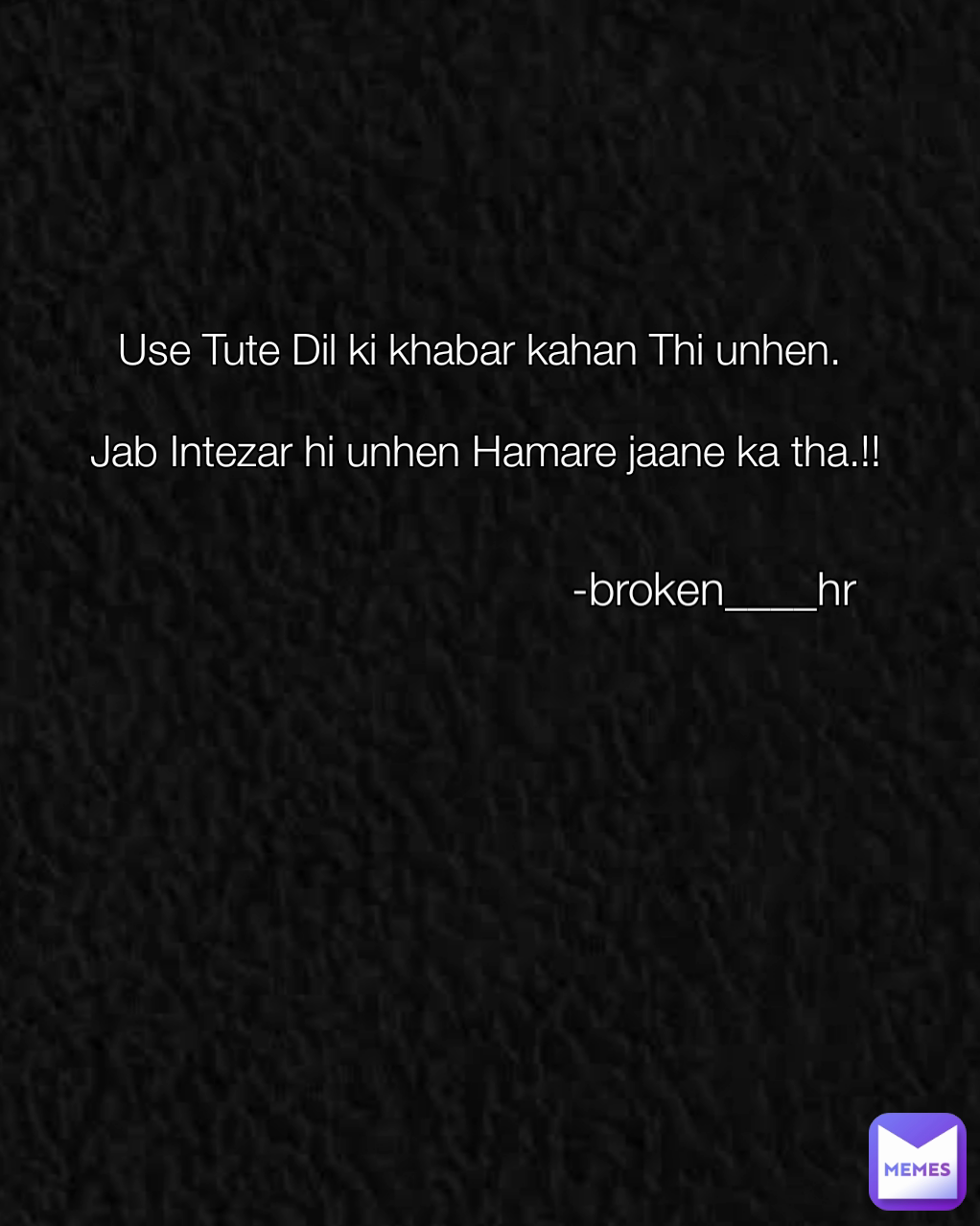 Use Tute Dil ki khabar kahan Thi unhen.

 Jab Intezar hi unhen Hamare jaane ka tha.!! -broken____hr