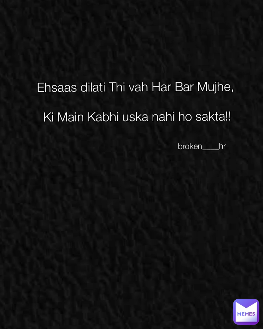 Ehsaas dilati Thi vah Har Bar Mujhe,

 Ki Main Kabhi uska nahi ho sakta!! broken____hr
