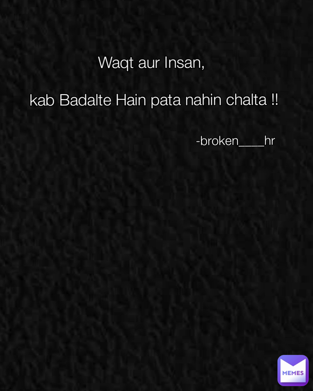Waqt aur Insan,

 kab Badalte Hain pata nahin chalta !! -broken____hr