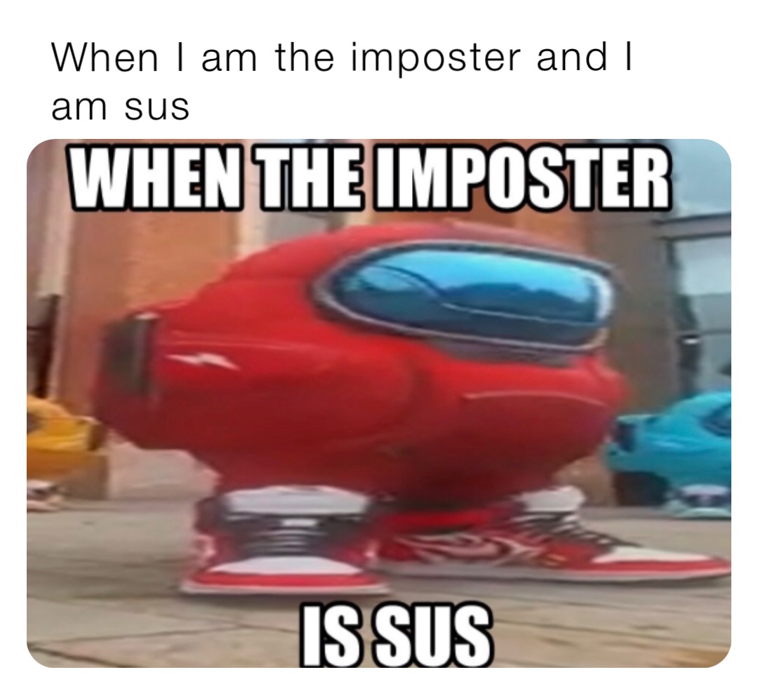 When I am the imposter and I am sus