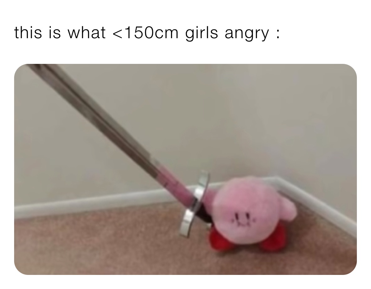 this is what <150cm girls angry :
