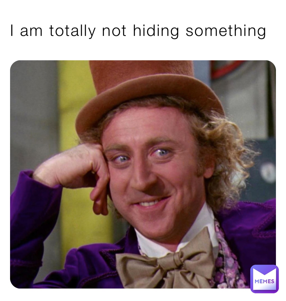 I am totally not hiding something