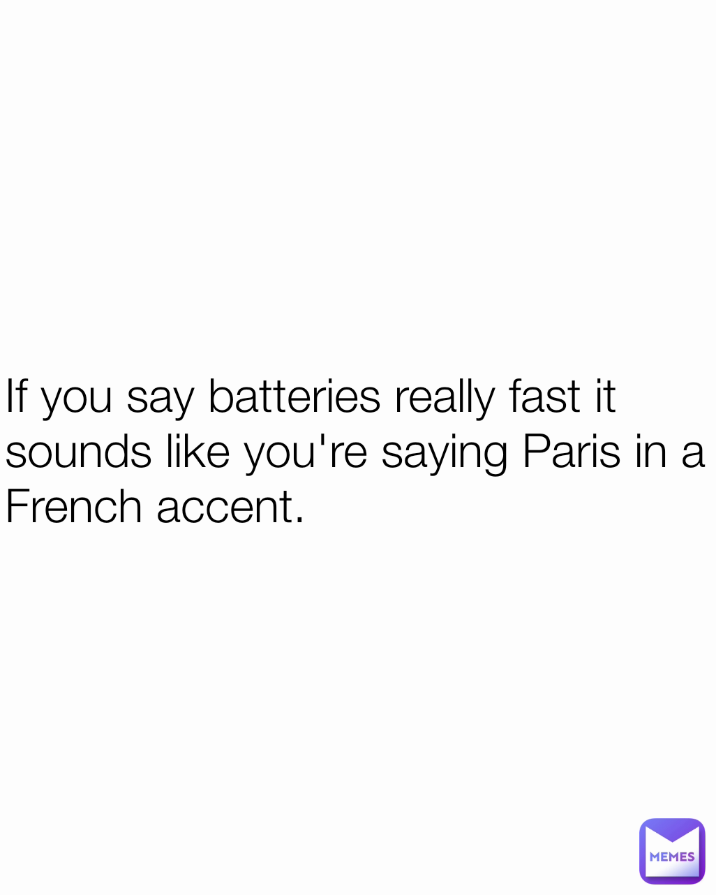 If you say batteries really fast it sounds like you're saying Paris in a French accent.