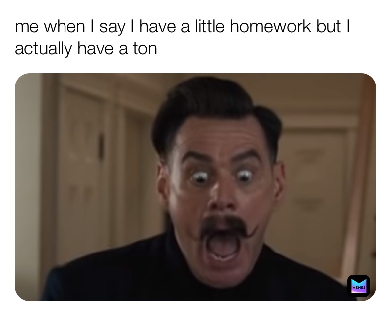 me when I say I have a little homework but I actually have a ton