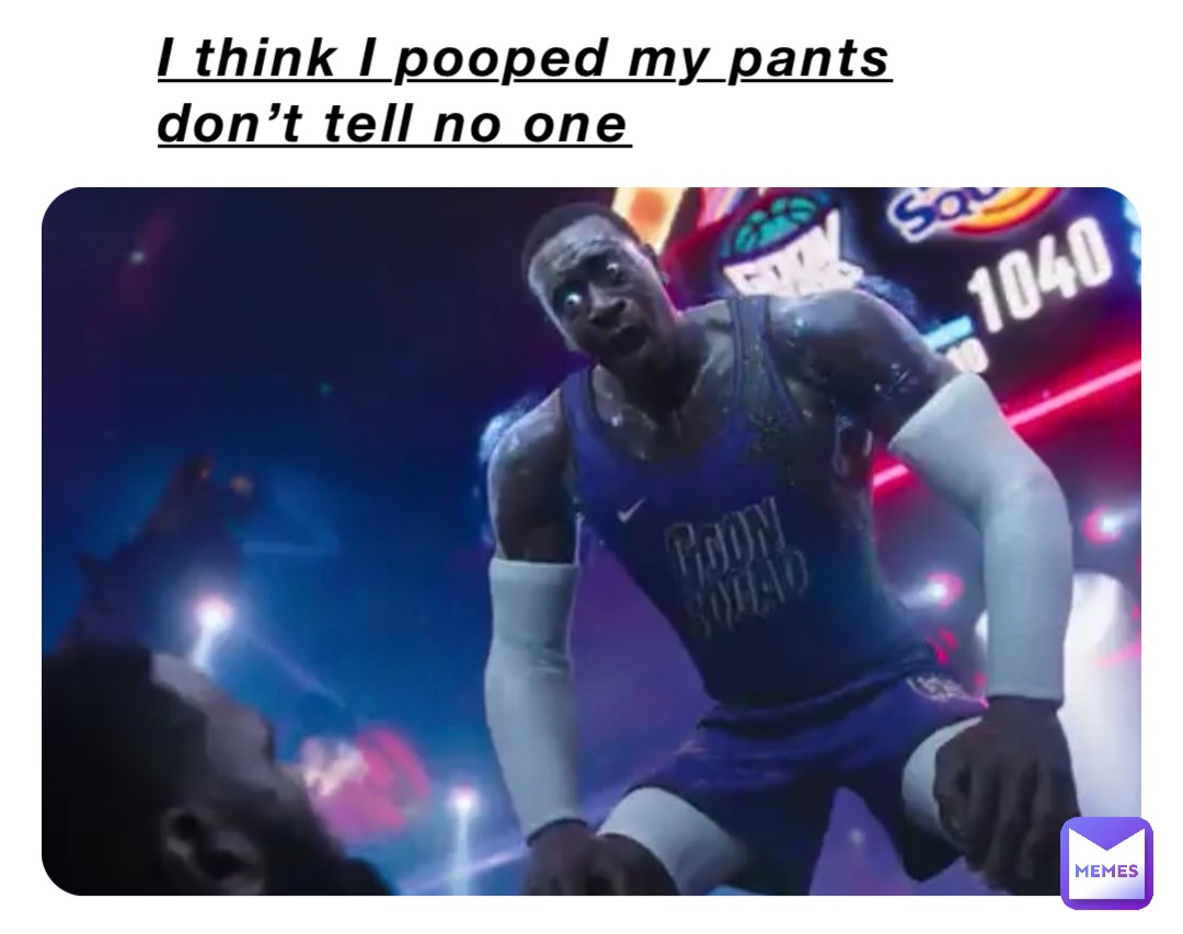 I think I pooped my pants don’t tell no one