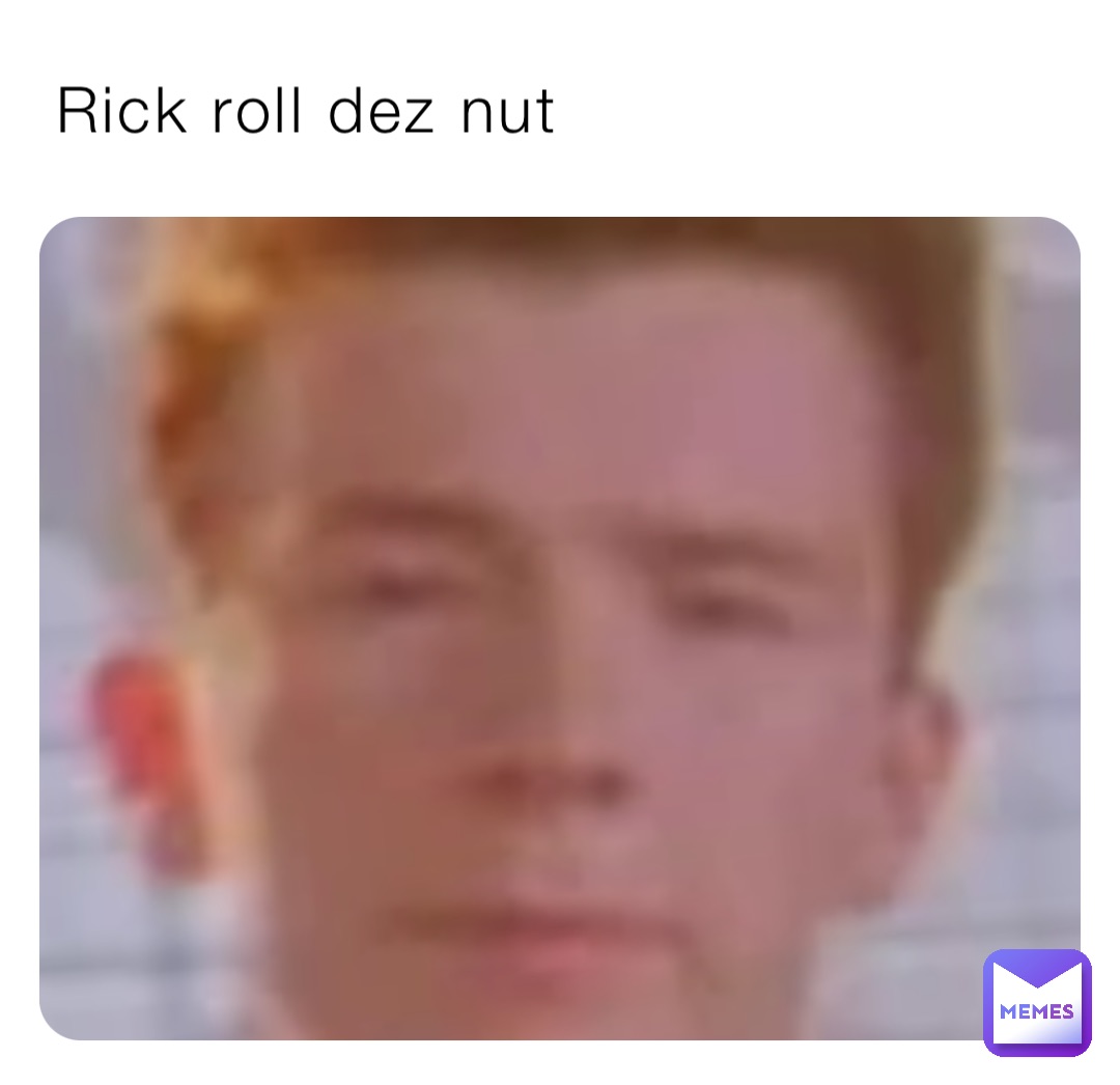 Rick roll dez nut