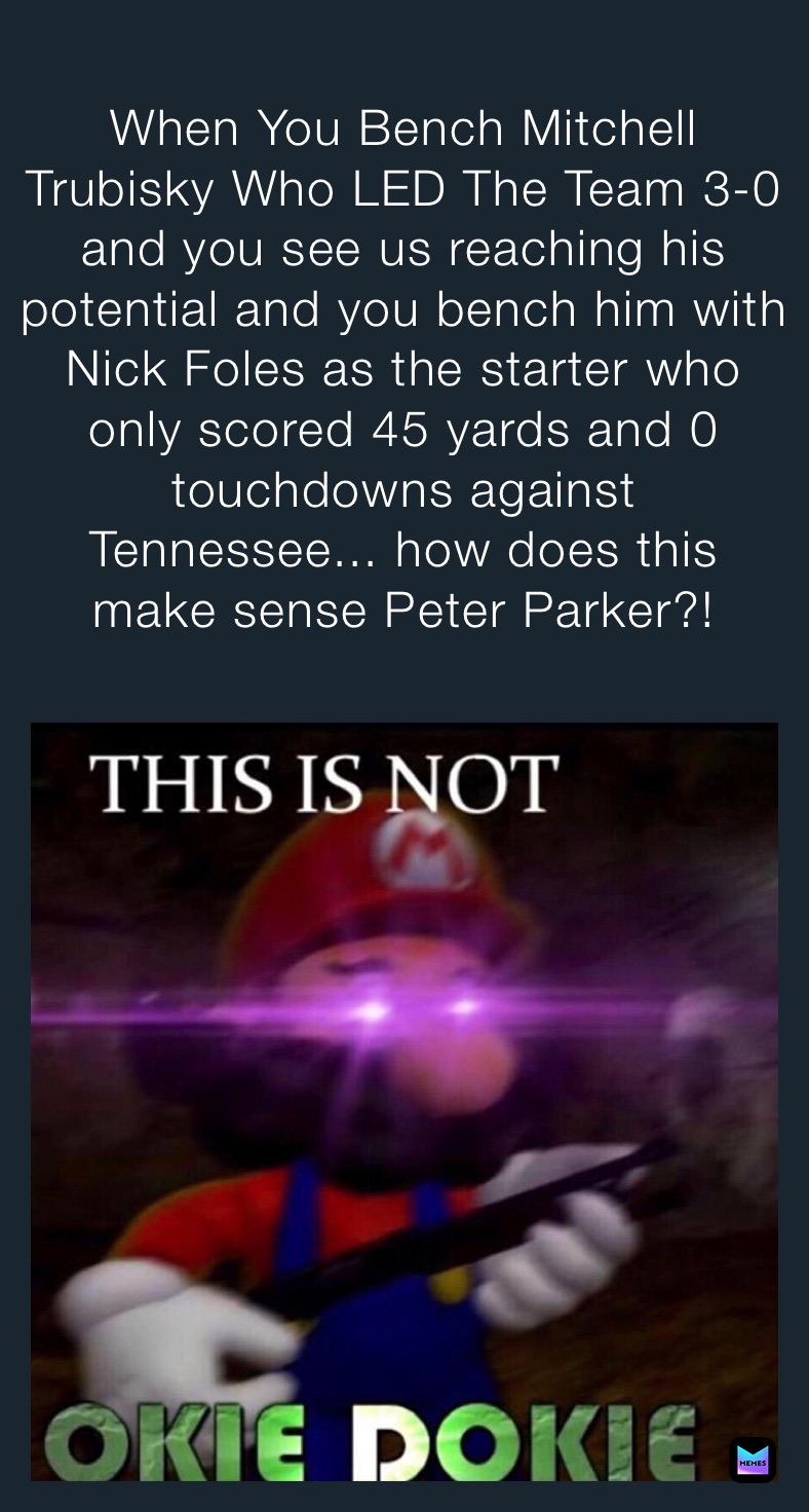 When You Bench Mitchell Trubisky Who LED The Team 3-0 and you see us reaching his potential and you bench him with Nick Foles as the starter who only scored 45 yards and 0 touchdowns against Tennessee... how does this make sense Peter Parker?! 