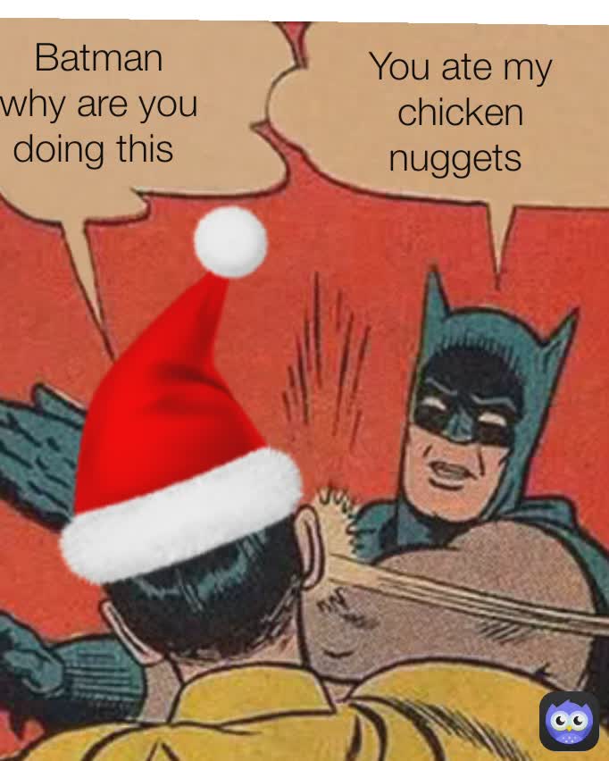 Batman why are you doing this  You ate my chicken nuggets 