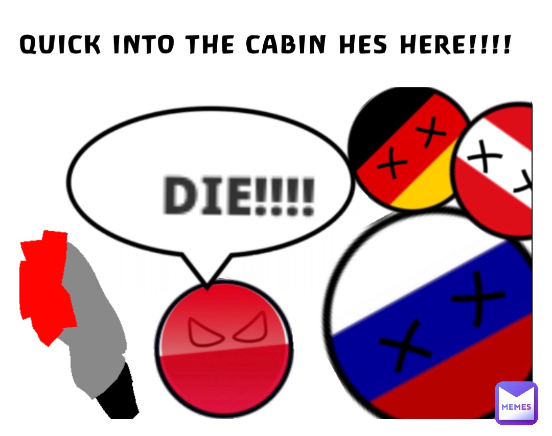 QUICK INTO THE CABIN HES HERE!!!!