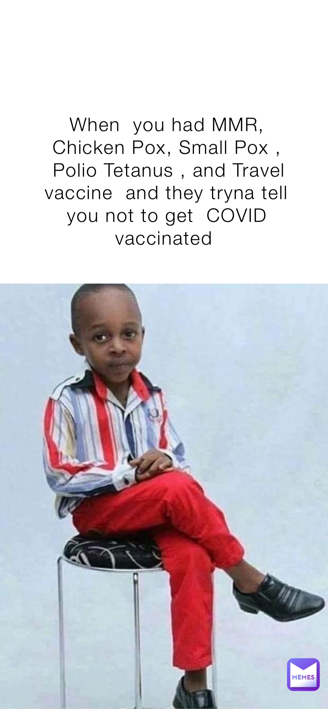 When  you had MMR, Chicken Pox, Small Pox , Polio Tetanus , and Travel  vaccine  and they tryna tell you not to get  COVID vaccinated