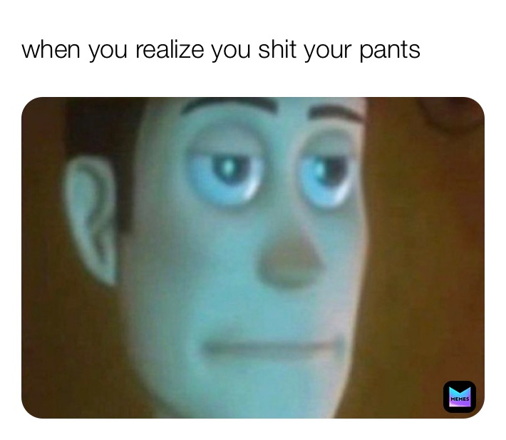 when you realize you shit your pants