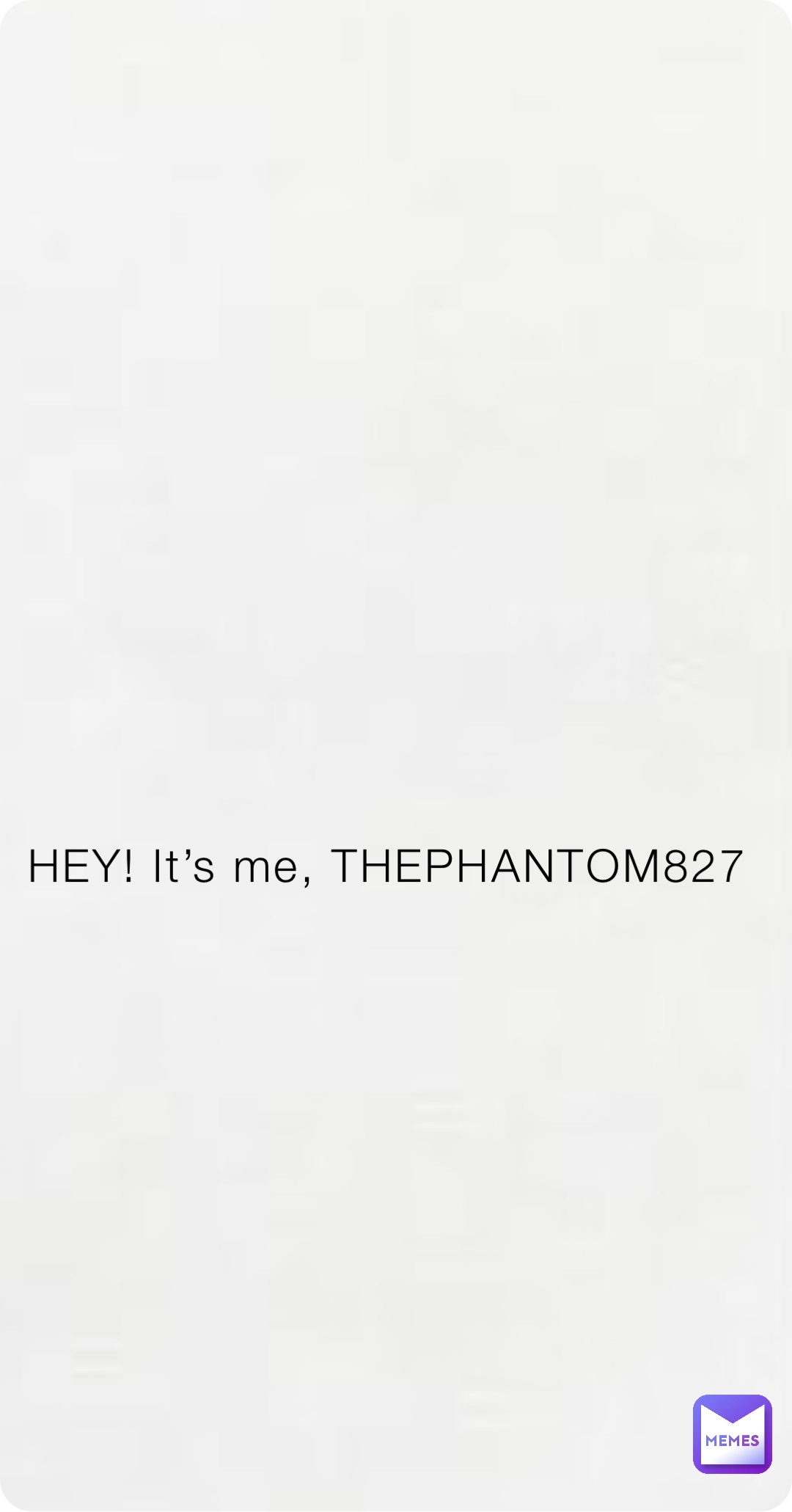 HEY! It’s me, THEPHANTOM827