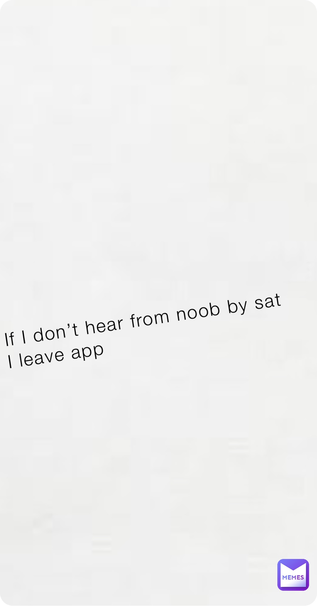 If I don’t hear from noob by sat I leave app