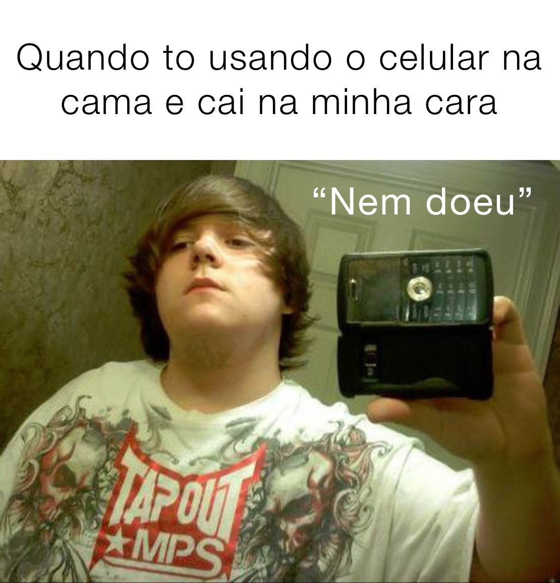 Quando to usando o celular na 
cama e cai na minha cara 