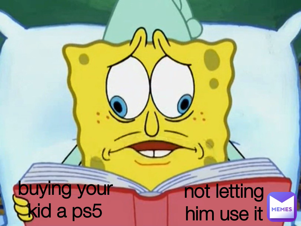 buying your kid a ps5 not letting him use it
