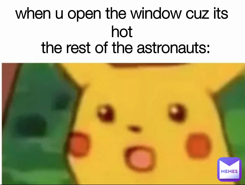 the rest of the astronauts: when u open the window cuz its hot