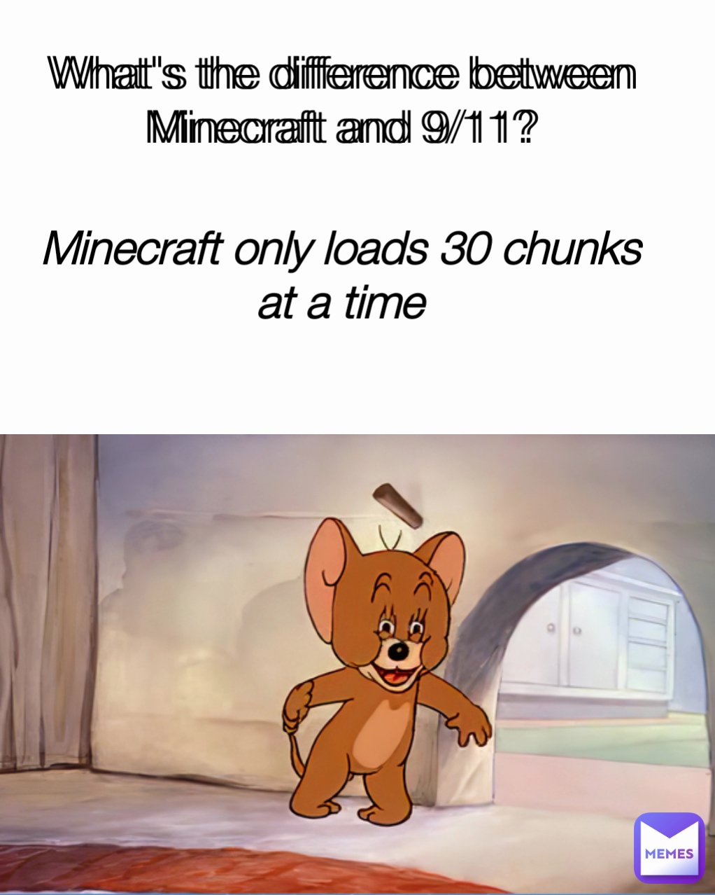 What's the difference between Minecraft and 9/11? What's the difference between Minecraft and 9/11? Minecraft only loads 30 chunks at a time