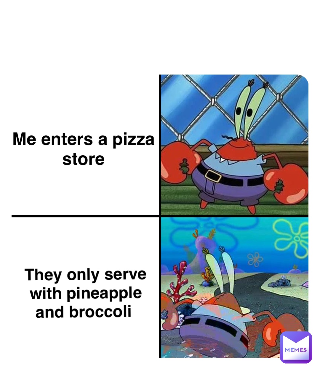 Double tap to edit Me enters a pizza
store They only serve 
with pineapple 
and broccoli