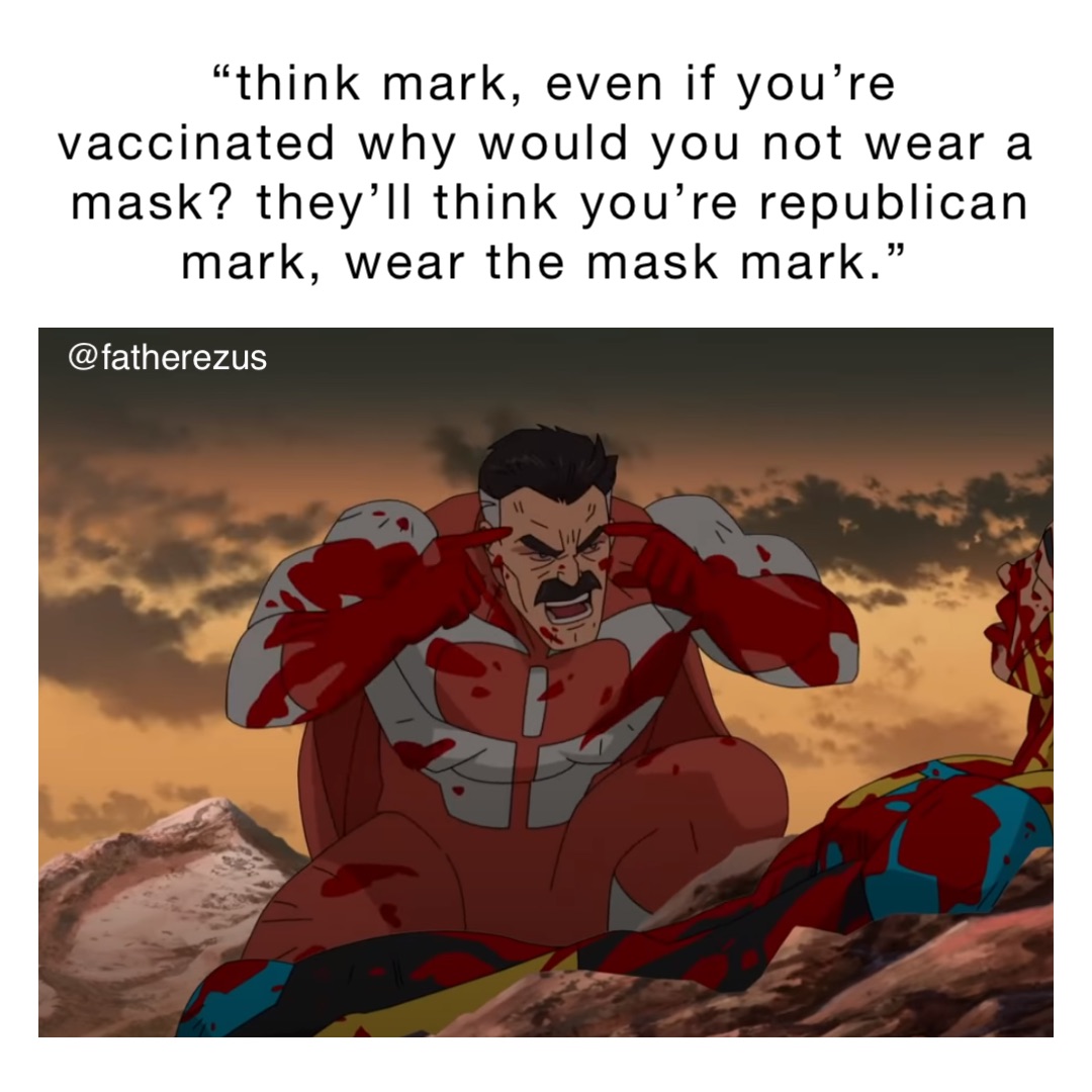 “THINK MARK, EVEN IF YOU’RE VACCINATED WHY WOULD YOU NOT WEAR A MASK? THEY’LL THINK YOU’RE REPUBLICAN MARK, WEAR THE MASK MARK.” @fatherezus