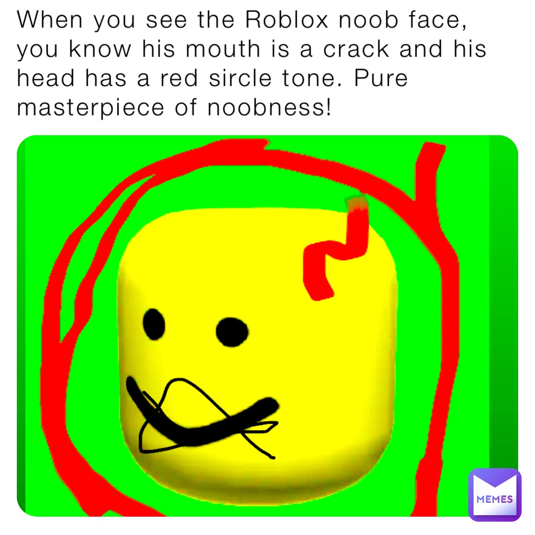 When You See The Roblox Noob Face You Know His Mouth Is A Crack And His Head Has A Red Sircle