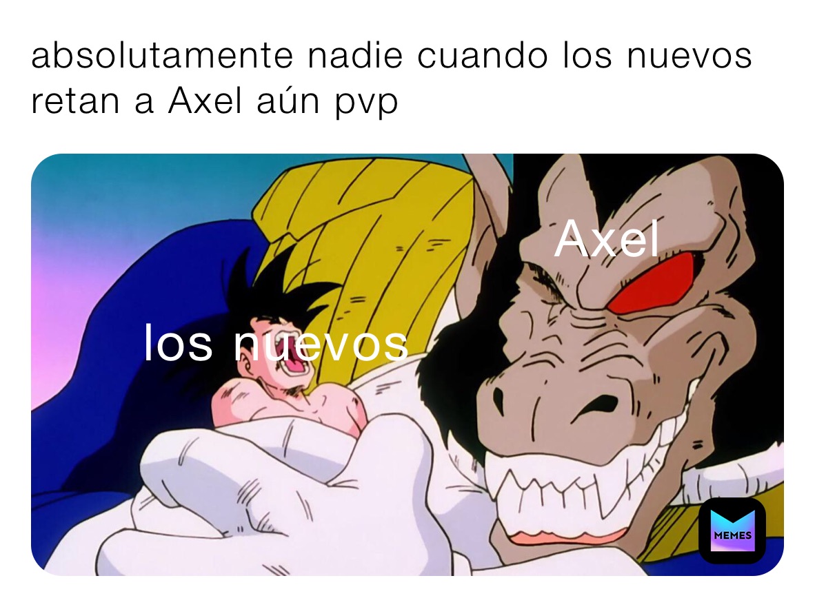 absolutamente nadie cuando los nuevos retan a Axel aún pvp