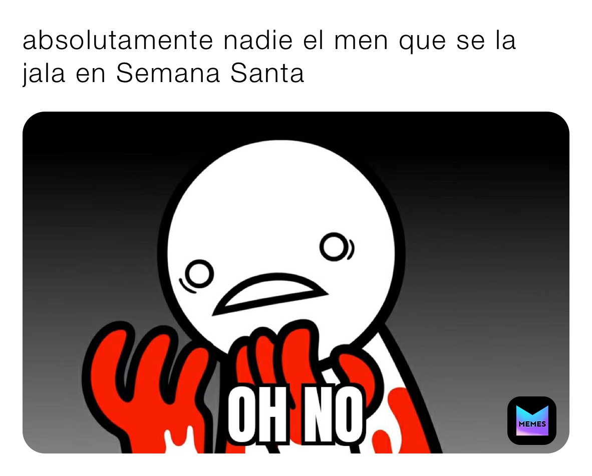 absolutamente nadie el men que se la jala en Semana Santa 
