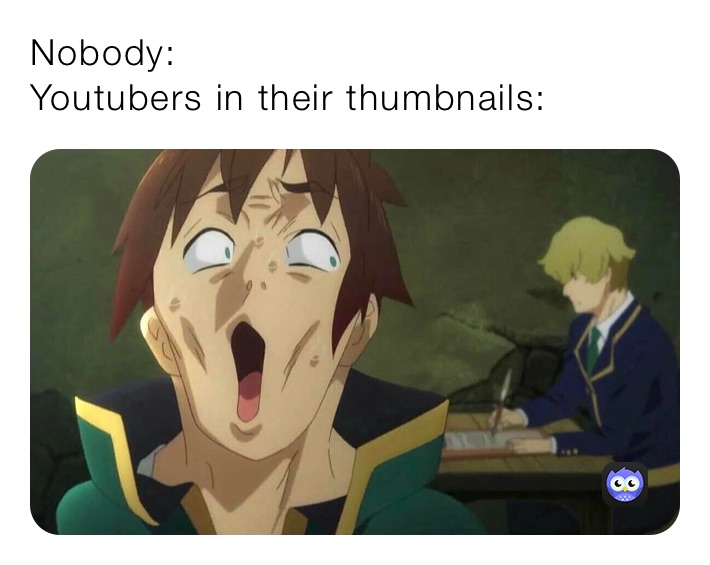 Nobody:
Youtubers in their thumbnails: