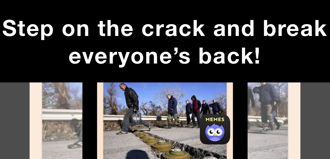 Step on the crack and break everyone’s back!