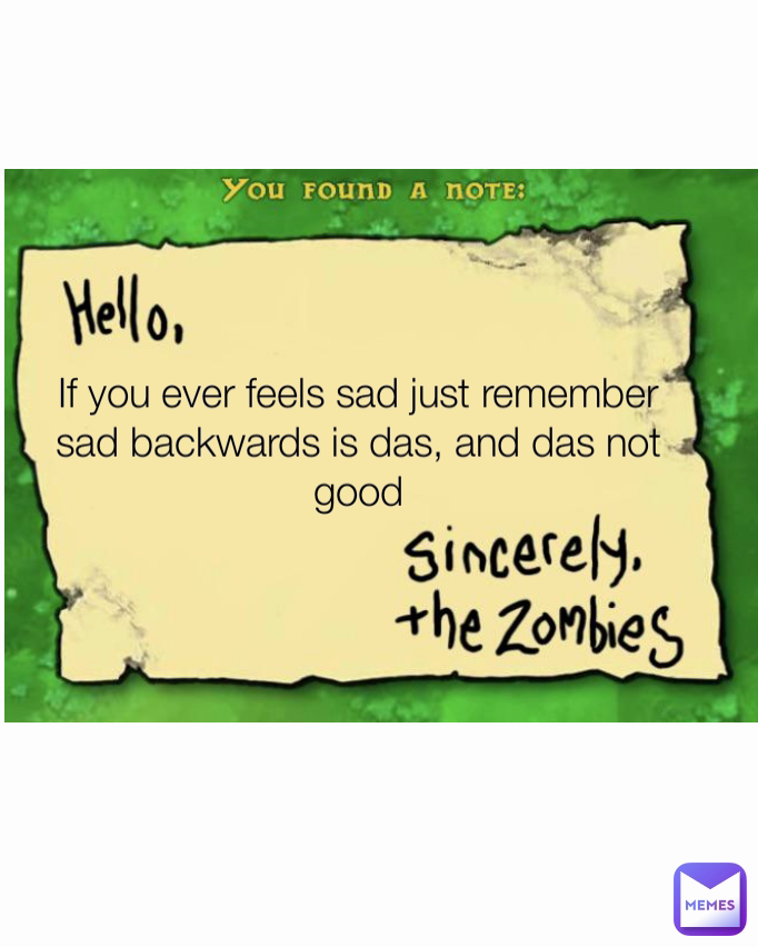 If you ever feels sad just remember sad backwards is das, and das not good