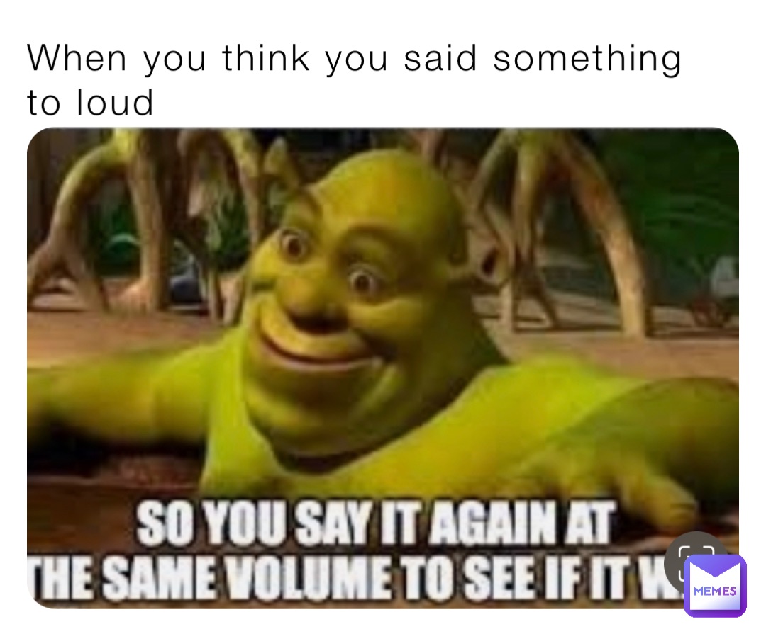 When you think you said something to loud