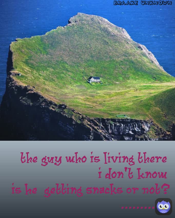 Braake unknown The Guy Who Is Living There 
I Don'T Know 
Is He  Getting Snacks Or Not?
............. BRAAKE UNKNOWN
