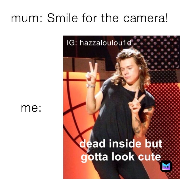 mum: Smile for the camera! me:
