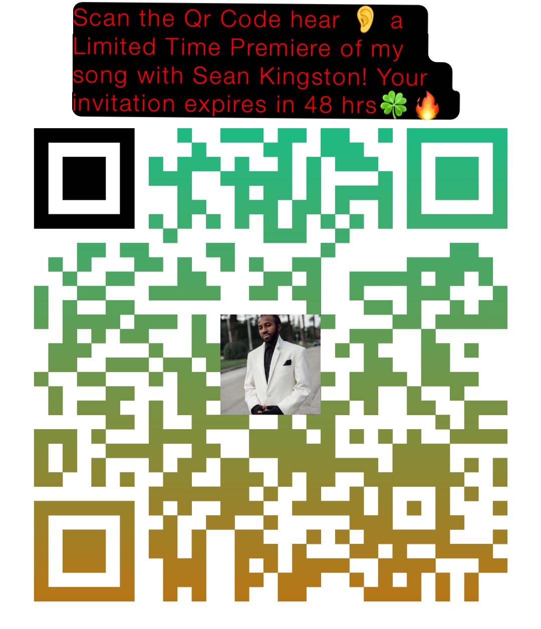 Scan the Qr Code hear 👂 a Limited Time Premiere of my song with Sean Kingston! Your invitation expires in 48 hrs🍀🔥