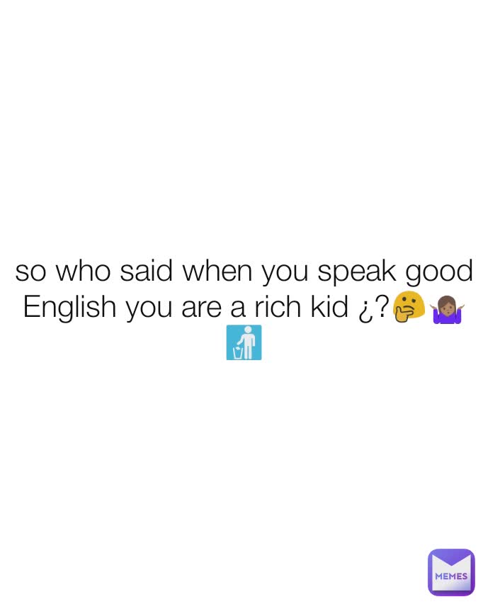 so who said when you speak good English you are a rich kid ¿?🤔🤷🏽🚮