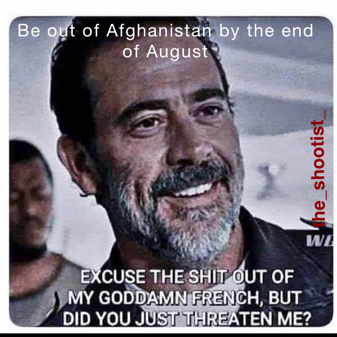 Be out of Afghanistan by the end of August