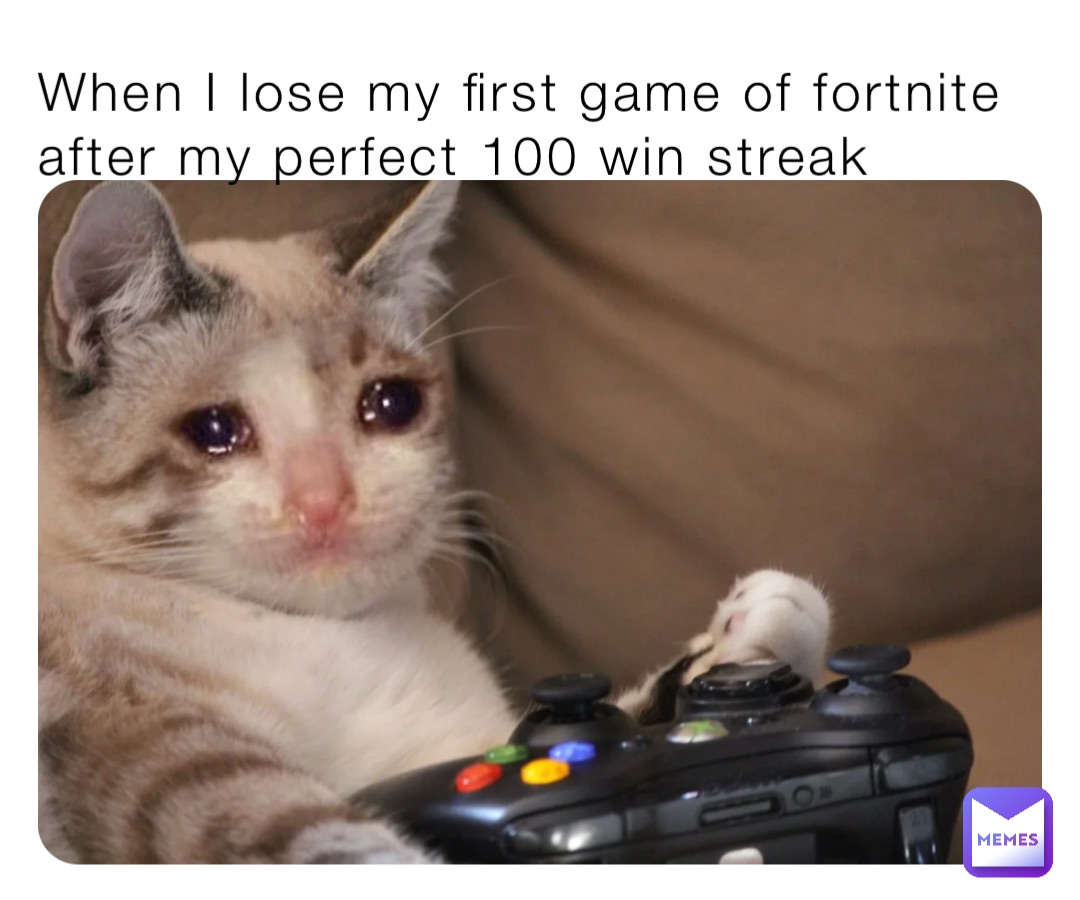 When I lose my first game of fortnite after my perfect 100 win streak