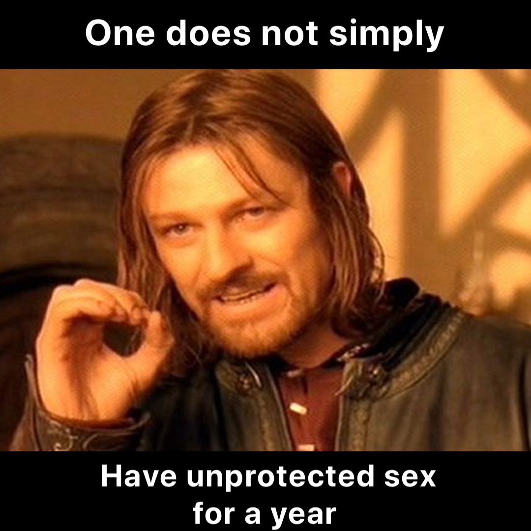 One does not simply Have unprotected sex for a year