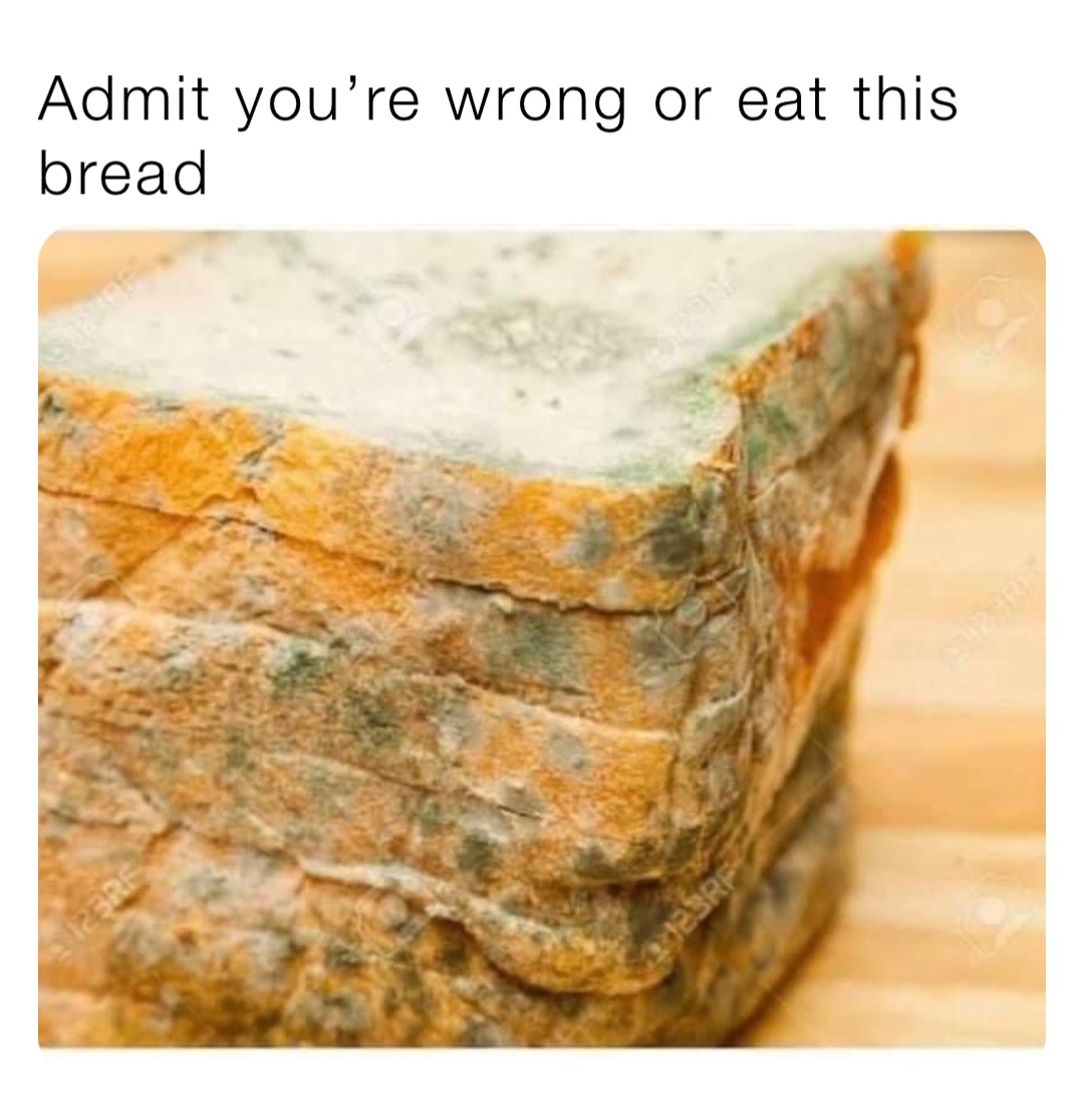 Admit you’re wrong or eat this bread