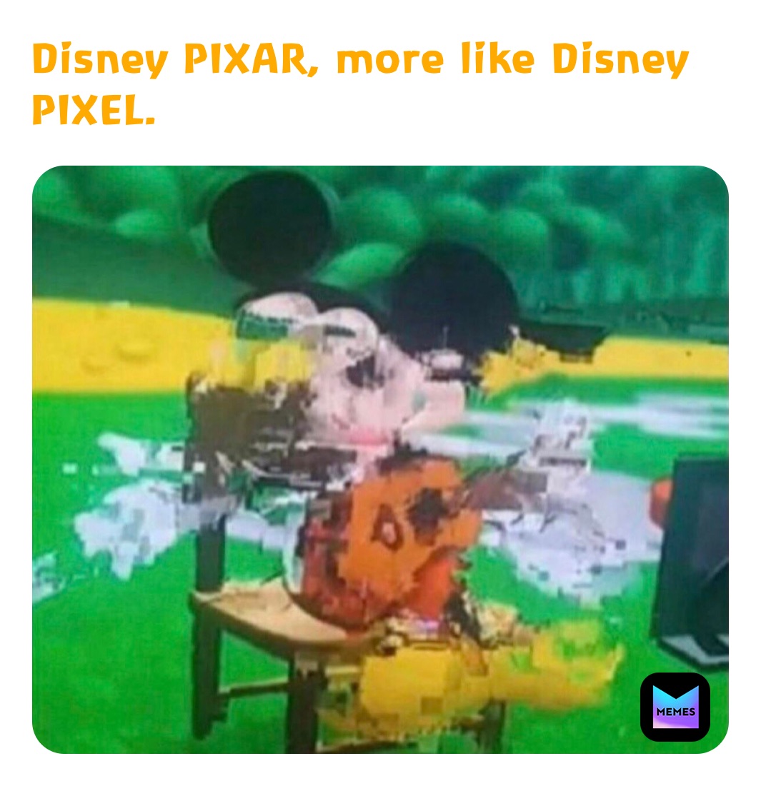 Disney PIXAR, more like Disney PIXEL.