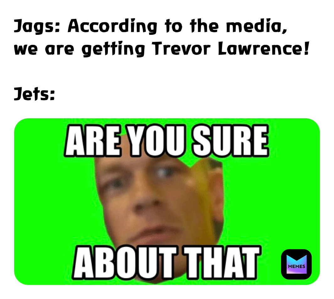 Jags: According to the media, we are getting Trevor Lawrence!

Jets: