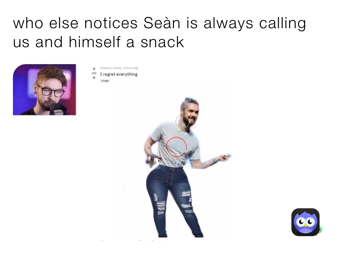 who else notices Seàn is always calling us and himself a snack