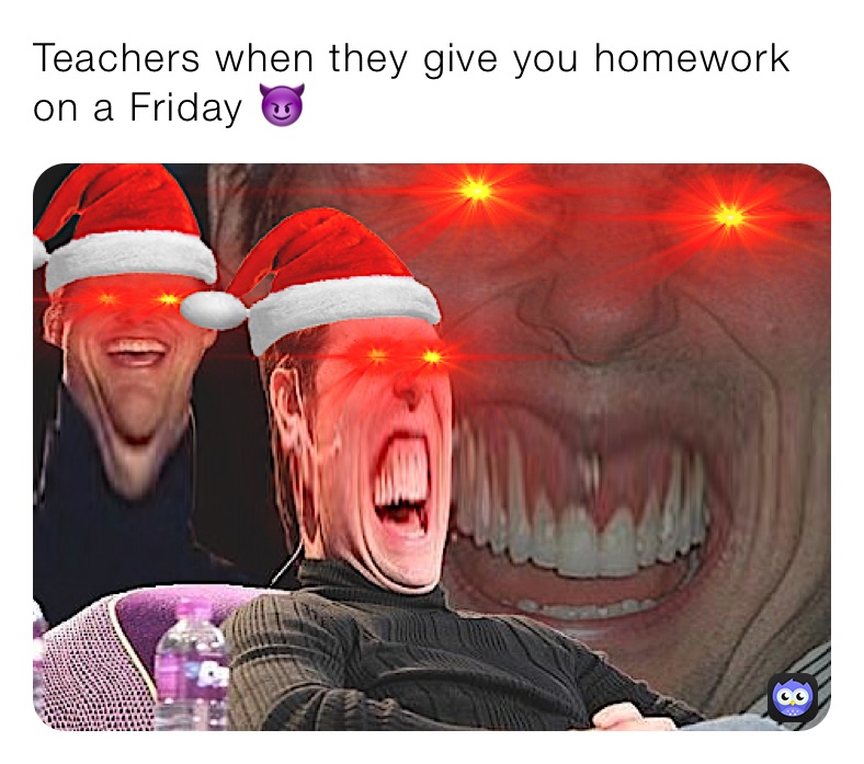 Teachers when they give you homework on a Friday 😈