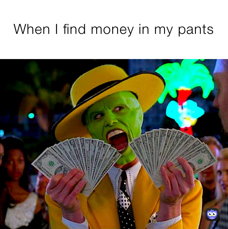 When I find money in my pants