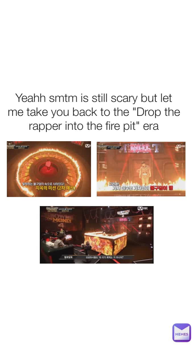 Yeahh smtm is still scary but let me take you back to the "Drop the rapper into the fire pit" era