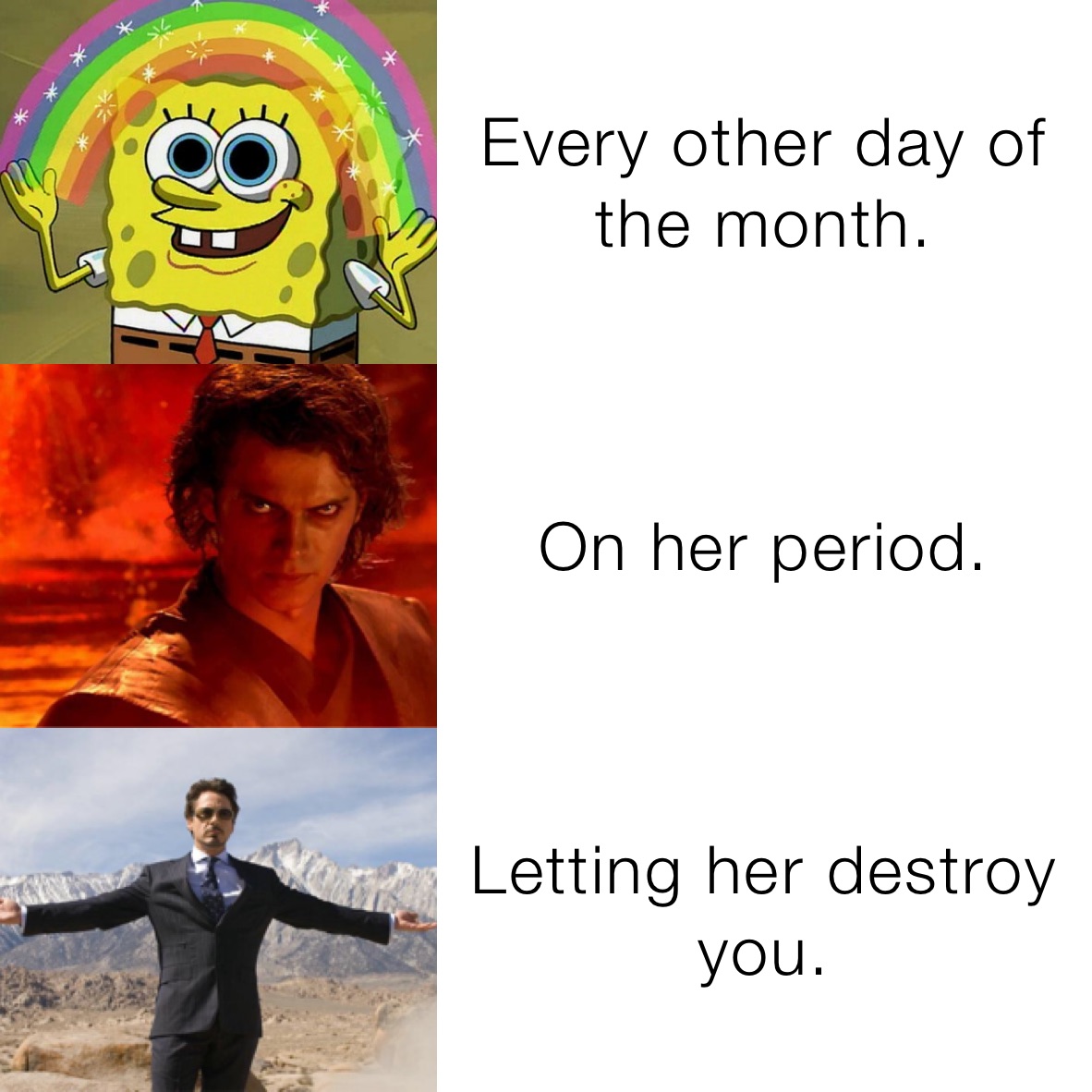 Every other day of the month. On her period. Letting her destroy you.