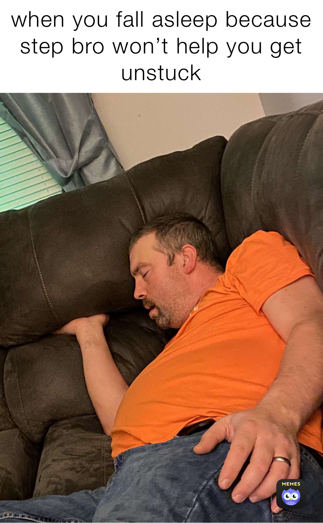 when you fall asleep because step bro won’t help you get unstuck